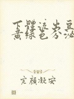 下体流出豆腐渣黄绿色分泌物怎么回事