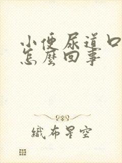 小便尿道口刺疼怎么回事