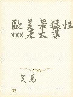 欧美最猛性×xxxx老太婆
