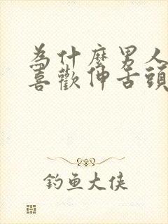 为什么男人亲嘴喜欢伸舌头