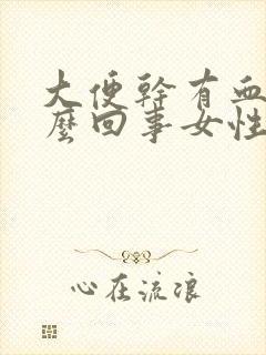 大便干有血是怎么回事女性