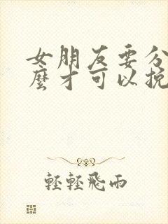 女朋友要分手怎么才可以挽回