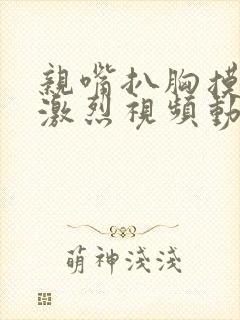 亲嘴扒胸摸屁股激烈视频动漫