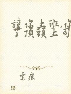 让你上班,你娶了顶头上司版在线观看