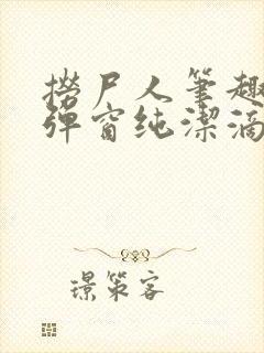 捞尸人笔趣阁无弹窗纯洁滴小龙