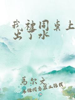 我被同桌上课摸出了水