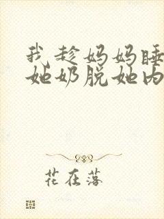 我趁妈妈睡着摸她奶脱她内裤