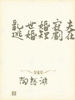 乱世婚宠夫人要逃婚短剧在线观看