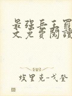 最强兵王罗铮全文免费阅读笔趣阁