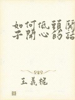 如何低头哄女孩子开心的话