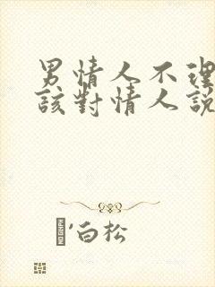 男情人不理我了该对情人说些什么话