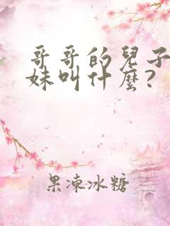 哥哥的儿子叫妹妹叫什么?