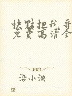 快点把我哥带走免费高清全集