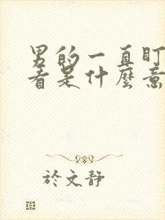 男的一直盯着你看是什么意思