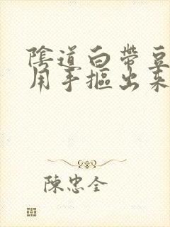 阴道白带豆腐渣用手抠出来