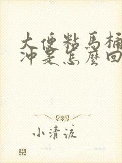 大便粘马桶不好冲是怎么回事