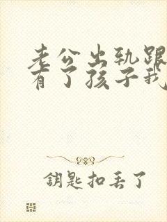 老公出轨跟小三有了孩子我该怎么办