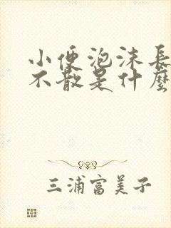 小便泡沫长时间不散是什么原因