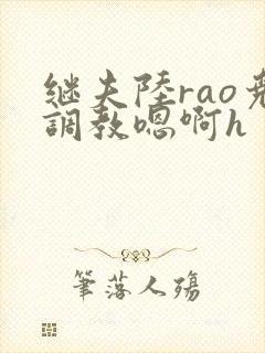 继夫陆rao尧调教嗯啊h