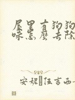 屋里有狗狗尿骚味怎么去除