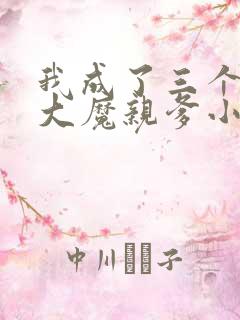 我成了三个反派大魔亲爹小说在线阅读