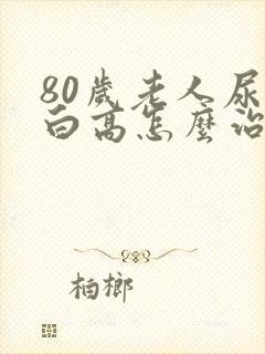 80岁老人尿蛋白高怎么治疗