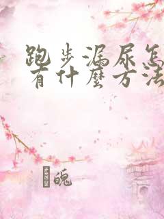 跑步漏尿怎么办有什么方法可以治吗