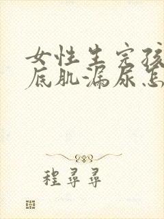 女性生完孩子盆底肌漏尿怎么治疗好