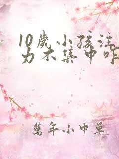 10岁小孩注意力不集中咋办