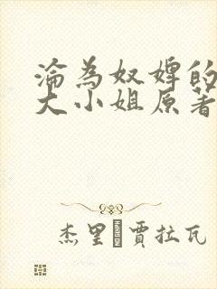 沦为奴婢的恶毒大小姐原著小说免费