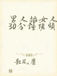 男人插女人下面30分钟视频