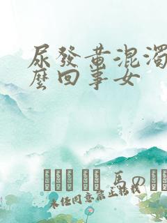 尿发黄混浊是怎么回事女