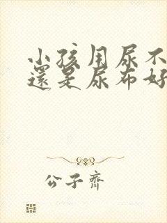 小孩用尿不湿好还是尿布好