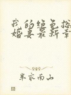 我的绝色总裁未婚妻最新章节目录