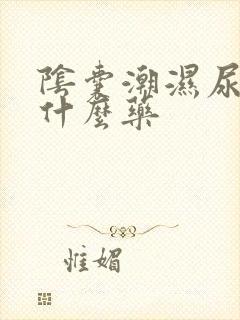 阴囊潮湿尿黄吃什么药