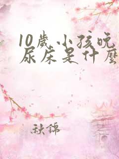 10岁小孩晚上尿床是什么原因