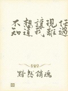 不想让现任老公知道我离过婚