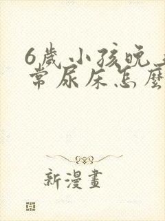 6岁小孩晚上经常尿床怎么办