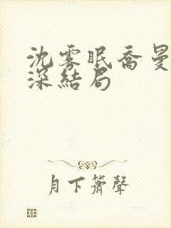 沈雾眠乔曼傅砚深结局