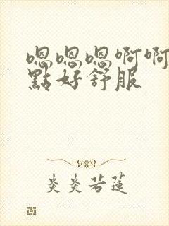 嗯嗯嗯啊啊啊轻点好舒服