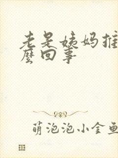 老是姨妈推迟怎么回事