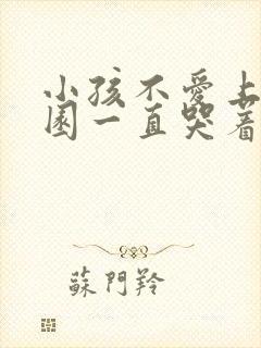 小孩不爱上幼儿园一直哭着怎么办