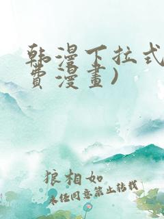 韩漫下拉式(免费漫画)