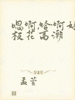 嗯啊,哈啊好爽校花高潮