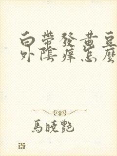 白带发黄豆腐渣外阴痒怎么治疗