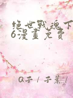 绝世战魂下拉16漫画免费