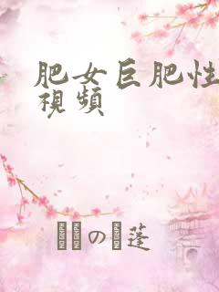 肥女巨肥性高清视频