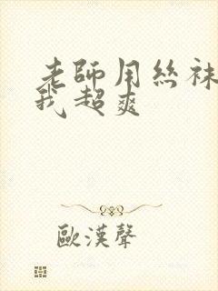 老师用丝袜脚揉我超爽