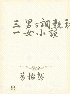 三男s调教玩弄一女小说
