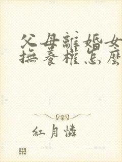 父母离婚女孩的抚养权怎么判定